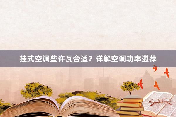 挂式空调些许瓦合适？详解空调功率遴荐